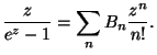 $\displaystyle \frac{z}{e^{z}-1}=\sum_{n} B_n \frac{z^n}{n!}.$
