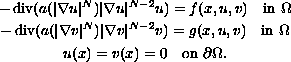$$\displaylines{
-\mathop{\rm div}( a(| \nabla u | ^N)| \nabla u |^{N-2}u ) =
f(x,u,v) \quad \hbox{in } \Omega \cr
-\mathop{\rm div}(a(| \nabla v| ^N)| \nabla v |^{N-2}v )= g(x,u,v)
\quad \hbox{in } \Omega \cr
u(x) = v(x) = 0 \quad \hbox{on }\partial \Omega.
}$$