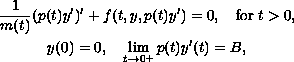 $$\displaylines{
\frac{1}{m(t)} (p(t)y')' + f(t,y,p(t)y') = 0,
\quad\hbox{for }t greater than 0,\cr
y(0)=0,\quad \lim_{t \to 0^+} p(t)y'(t) = B,
}$$