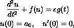$$\displaylines{
{d^2 u\over{dt^2}} + f(u) = \epsilon g(t) \cr
u(0) = a_0, \quad u'(0) = 0,
}$$