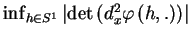 $ \inf_{h\in
S^{1}}\left\vert \det\left( d_{x}^{2}\varphi\left( h,.\right) \right) \right\vert $