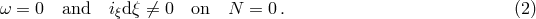 &omega; = 0 and i&xi;d&xi; ⁄= 0 on N = 0 . (2)