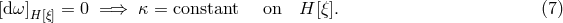 [d &omega;]H[&xi;] = 0 = &rArr; &kappa; = constant on H [&xi;]. (7 )