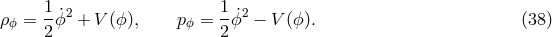 &rho;ϕ = 1ϕ˙2 + V (ϕ), p ϕ = 1ϕ˙2 &minus; V (ϕ). (38 ) 2 2