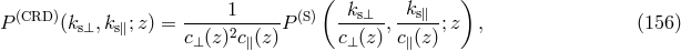( ) P(CRD )(ks&perp;,ks∥;z) = -----1-----P (S) -ks&perp;--,-ks∥-;z , (156 ) c&perp; (z )2c∥(z) c&perp;(z) c∥(z)