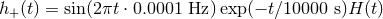 h+ (t) = sin(2πt ⋅ 0.0001 Hz )exp(− t∕10000 s)H (t)