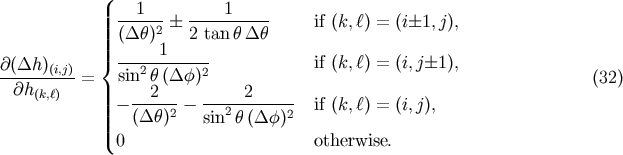 &amp;#x0028; | --1--- ----1----- |||| &amp;#x0028;&amp;#x0394;&amp;#x03B8; &amp;#x0029;2 &amp;#x00B1; 2 tan &amp;#x03B8; &amp;#x0394;&amp;#x03B8; if &amp;#x0028;k,&amp;#x2113;&amp;#x0029; = &amp;#x0028;i&amp;#x00B1;1, j&amp;#x0029;, ||| 1 &amp;#x2202;&amp;#x0028;&amp;#x0394;h &amp;#x0029;&amp;#x0028;i,j&amp;#x0029; &amp;#x007B; --2-------2- if &amp;#x0028;k,&amp;#x2113;&amp;#x0029; = &amp;#x0028;i,j&amp;#x00B1;1 &amp;#x0029;, --&amp;#x2202;h------= | sin &amp;#x03B8;&amp;#x0028;&amp;#x0394; &amp;#x03C6;&amp;#x0029; &amp;#x0028;32&amp;#x0029; &amp;#x0028;k,&amp;#x2113;&amp;#x0029; ||| &amp;#x2212; ---2-- &amp;#x2212; -----2------ if &amp;#x0028;k,&amp;#x2113;&amp;#x0029; = &amp;#x0028;i,j&amp;#x0029;, ||| &amp;#x0028;&amp;#x0394; &amp;#x03B8;&amp;#x0029;2 sin2&amp;#x03B8; &amp;#x0028;&amp;#x0394; &amp;#x03C6;&amp;#x0029;2 |&amp;#x0028; 0 otherwise.