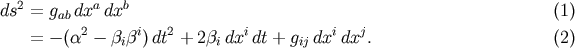 2 a b ds = gab dx dx &amp;#x0028;1 &amp;#x0029; = &amp;#x2212; &amp;#x0028;&amp;#x03B1;2 &amp;#x2212; &amp;#x03B2;i&amp;#x03B2;i&amp;#x0029;dt2 + 2&amp;#x03B2;i dxidt + gij dxidxj. &amp;#x0028;2 &amp;#x0029;