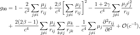 ∑ [ ∑ ]2 ∑ 2 g = 1 − -2 μj-+ 2β- -μj − 1-+-2γ- μjr˙j- 00 c2 rij c4 rij c4 rij j⁄=i j⁄=i j⁄=i 2(2β-−--1)∑ μj-∑ μk- 1- ∑ ∂2rij- −5 + c4 rij rjk − c4 μj ∂t2 + 𝒪 (c ), j⁄=i k⁄=j j⁄=i