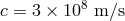 8 c = 3 × 10 m ∕s