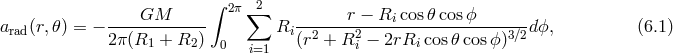 ∫ 2π 2 ----GM------- ∑ -------r −-Ri-cos-𝜃cosϕ------ arad(r,𝜃) = − 2π(R1 + R2 ) 0 Ri(r2 + R2i − 2rRi cos 𝜃cosϕ )3∕2d ϕ, (6.1 ) i=1