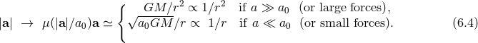 { 2 2 √ -GM--∕r ∝ 1∕r if a ≫ a0 (or large forces), |a| → μ(|a|∕a0)a ≃ a0GM ∕r ∝ 1∕r if a ≪ a0 (or small forces). (6.4 )