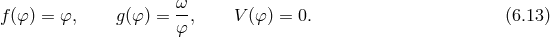 ω f (φ) = φ, g(φ) = -, V (φ ) = 0. (6.13 ) φ