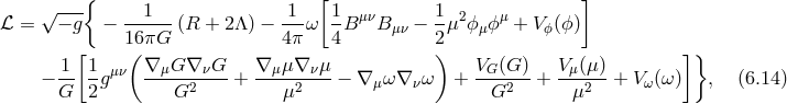 √ ---{ 1 1 [ 1 1 ] ℒ = − g − ------(R + 2Λ ) − ---ω -B μνBμν − --μ2ϕμϕ μ + V ϕ(ϕ) [ 1(6πG 4π 4 2) ] } -1 1-μν ∇-μG-∇-νG- ∇-μμ∇-νμ- VG-(G)- V-μ(μ) − G 2g G2 + μ2 − ∇ μω ∇ νω + G2 + μ2 + Vω(ω ) , (6.14 )