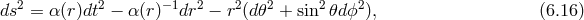 2 2 −1 2 2 2 2 2 ds = α (r)dt − α (r) dr − r (d 𝜃 + sin 𝜃d ϕ ), (6.16 )