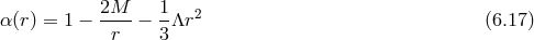 α (r) = 1 − 2M--− 1Λr2 (6.17 ) r 3