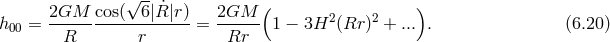 √ -- ( ) 2GM---cos(--6|R ˙|r) 2GM--- 2 2 h00 = R r = Rr 1 − 3H (Rr ) + .... (6.20 )