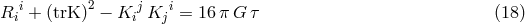 i 2 j i Ri + (trK) &minus; Ki Kj = 16 &pi;G &tau; (18)