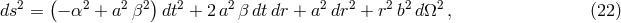 2 ( 2 2 2) 2 2 2 2 2 2 2 ds = &minus; &alpha; + a &beta; dt + 2 a &beta; dtdr + a dr + r b d&Omega; , (22)