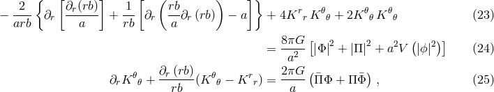 { [ ] [ ( ) ]} &minus; -2-- &part;r &part;r(rb) + -1- &part;r rb-&part;r (rb) &minus; a + 4Krr K 𝜃𝜃 + 2K 𝜃𝜃 K 𝜃𝜃 (23) arb a rb a 8&pi;G [ 2 2 2 ( 2) ] = --2-- |&Phi; | + |&Pi;| + a V |ϕ| (24) a ( ) &part;rK 𝜃𝜃 + &part;r (rb)(K 𝜃𝜃 &minus; Krr ) = 2&pi;G- &macr;&Pi;&Phi; + &Pi;&Phi;&macr; , (25) rb a