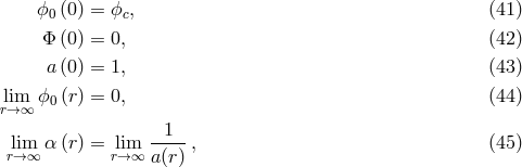 ϕ0 (0) = ϕc, (41 ) &Phi; (0) = 0, (42 ) a(0) = 1, (43 ) lim ϕ0(r) = 0, (44 ) r&rarr; &infin; -1-- lri&rarr;m&infin; &alpha; (r) = lri&rarr;m&infin; a(r) , (45 )