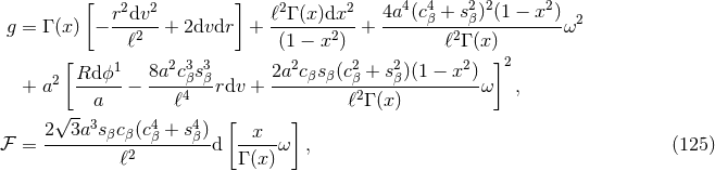 [ 2 2 ] 2 2 4 4 2 2 2 r-dv-- ℓ-Γ (x-)dx- 4a-(cβ-+-sβ)-(1 −-x-) 2 g = Γ (x) − ℓ2 + 2dvdr + (1 − x2) + ℓ2Γ (x ) ω [ 1 23 3 2 2 2 2 ]2 2 Rd-ϕ-- 8a-cβs-β 2a-cβs-β(cβ-+-sβ)(1-−-x-) + a a − ℓ4 rdv + ℓ2Γ (x) ω , √ --3 4 4 [ ] 2--3a-sβcβ-(cβ-+-sβ)- --x-- ℱ = ℓ2 d Γ (x)ω , (125 )