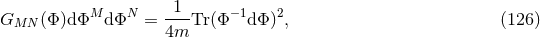 1 GMN (Φ)dΦM dΦN = ----Tr(Φ −1dΦ )2, (126 ) 4m