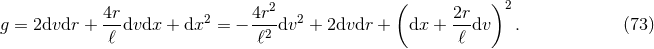 4r 4r2 ( 2r )2 g = 2dvdr + ---dvdx + dx2 = − --2 dv2 + 2dvdr + dx + ---dv . (73 ) ℓ ℓ ℓ