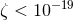 ζ < 10−19