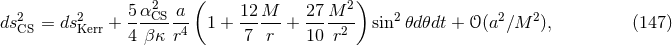 5 α2 a ( 12 M 27M 2) ds2CS = ds2Kerr +---CS--4 1 + ------+ ----2- sin2 𝜃d𝜃dt + 𝒪 (a2 ∕M 2), (147 ) 4 β κ r 7 r 10 r