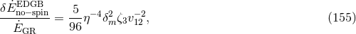 ˙EDGB δE-no−spin-= 5-η −4δ2ζ v− 2, (155 ) E˙GR 96 m 3 12