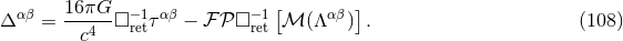 αβ 16-πG- −1 αβ − 1[ αβ ] Δ = c4 □ retτ − ℱ 𝒫 □ret ℳ (Λ ) . (108 )