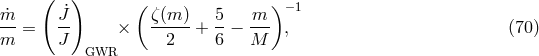 ( ) m˙ J˙ ( ζ(m ) 5 m ) −1 -- = -- × -----+ --− --- , (70 ) m J GWR 2 6 M