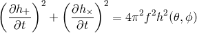 ( )2 ( )2 ∂h+- + ∂h-× = 4π2f2h2 (𝜃, ϕ) ∂t ∂t
