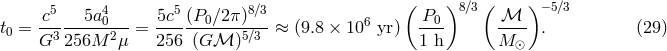 c5 5a4 5c5(P0∕2 π)8∕3 ( P0 )8∕3( ℳ ) −5∕3 t0 = --3-----02--= -----------5∕3-≈ (9.8 × 106 yr) ---- ---- . (29 ) G 256M μ 256 (G ℳ ) 1 h M ⊙