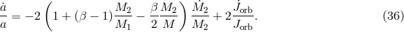 ( ) ˙a M2 β M2 M˙2 J˙orb a-= − 2 1 + (β − 1) M--− 2-M--- M---+ 2 J---. (36 ) 1 2 orb