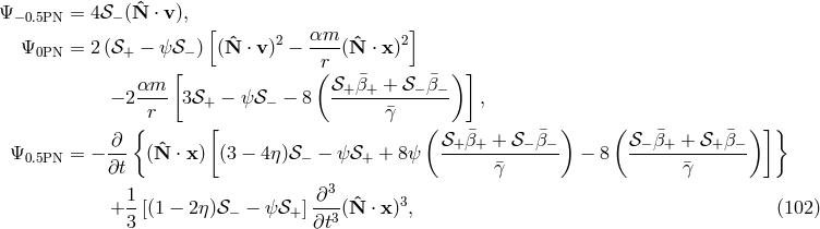 Ψ −0.5PN = 4𝒮− (Nˆ ⋅ v), [ ˆ 2 αm-- ˆ 2] Ψ0PN = 2(𝒮+ − ψ𝒮− ) (N ⋅ v) − r (N ⋅ x) αm [ ( 𝒮 ¯β + 𝒮 ¯β ) ] − 2---- 3𝒮+ − ψ𝒮 − − 8 --+-+-----−-−- , r γ¯ ∂ { [ ( 𝒮+ ¯β+ + 𝒮− ¯β− ) (𝒮 −β¯+ + 𝒮+β¯−) ]} Ψ0.5PN = − --- (ˆN ⋅ x) (3 − 4η)𝒮 − − ψ𝒮+ + 8ψ -------------- − 8 -------------- ∂t ¯γ ¯γ 1- -∂3- ˆ 3 + 3 [(1 − 2η)𝒮 − − ψ𝒮+ ]∂t3(N ⋅ x) , (102 )