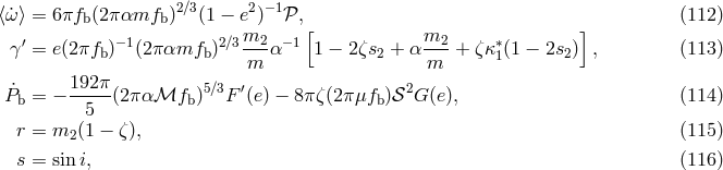 ⟨˙ω⟩ = 6πfb (2παmfb )2∕3(1 − e2)−1𝒫, (112 ) m [ m ] γ ′ = e(2πfb )−1(2παmfb )2∕3--2α −1 1 − 2ζs2 + α --2 + ζκ∗1(1 − 2s2) , (113 ) m m P˙ = − 192-π(2π αℳf )5∕3F ′(e) − 8π ζ(2πμf )𝒮2G (e), (114 ) b 5 b b r = m2 (1 − ζ), (115 ) s = sini, (116 )