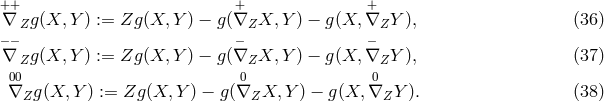 ++ + + ∇ Zg(X, Y ) := Zg (X, Y ) − g(∇Z X, Y) − g(X, ∇Z Y ), (36 ) − − − − ∇ Zg(X, Y ) := Zg (X, Y ) − g(∇Z X, Y) − g(X, ∇Z Y ), (37 ) 00 0 0 ∇Z g(X, Y ) := Zg (X, Y ) − g(∇Z X, Y) − g(X, ∇Z Y ). (38 )