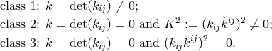 class 1: k = det(k ) ⁄= 0; ij 2 ij2 class 2: k = det(kij) = 0 and K := (kijˇk ) ⁄= 0; class 3: k = det(kij) = 0 and (kijˇkij)2 = 0.