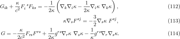κ 1 ( 1 ) Gik + -2FisFks = − --- ∇k ∇i κ − ---∇iκ ∇k κ , (112 ) c 2κ 2κ sj 3- sj κ∇sF = − 2∇s κ F , (113 ) κ 1 1 G = − --2FrsF rs +---grs∇r κ ∇sκ − -grs∇r ∇s κ. (114 ) 2c 2 κ κ