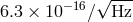 −16 √ --- 6.3 × 10 ∕ Hz