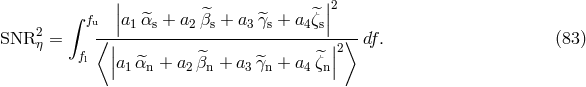 | |2 ∫ fu ||a1 ^αs + a2 ^βs + a3^γs + a4^ζs|| SNR2 η = ⟨-|--------------------------|-⟩-df. (83 ) fl | ^ ^|2 |a1 ^αn + a2 βn + a3^γn + a4ζn|