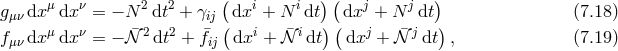 μ ν 2 2 ( i i ) ( j j ) gμν dx dx = − N dt + γij (dx + N dt) (dx + N dt ) (7.18 ) fμν dx μdx ν = − ¯𝒩 2dt2 + ¯fij dxi + 𝒩¯idt dxj + 𝒩¯ j dt , (7.19 )