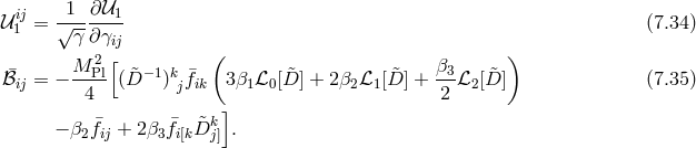 ij 1 ∂𝒰1 𝒰 1 = √------- (7.34 ) γ ∂γij ( ) M-P2l[ −1 k β3- ℬ¯ij = − 4 (D&tidle; ) j ¯fik 3 β1ℒ0[ &tidle;D ] + 2β2ℒ1 [ &tidle;D] + 2 ℒ2 [ &tidle;D] (7.35 ) ] − β2f¯ij + 2 β3 ¯fi[k &tidle;Dkj] .