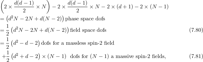 ( ) 2 × d(d-−-1) × N − 2 × d(d −-1)× N − 2 × (d + 1) − 2 × (N − 1 ) 2 2 ( 2 ) = d N − 2N + d(N − 2) phase space dofs 1( 2 ) = 2 d N − 2N + d(N − 2) field space dofs (7.80 ) 1( ) = --d2 − d − 2 dofs for a massless spin -2 field 2 + 1-(d2 + d − 2) × (N − 1) dofs for (N − 1) a massive spin-2 fields, (7.81 ) 2