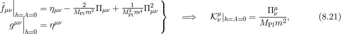 | ) &tidle; | --2--- --1--- 2 } μ fμν|h=A|=0 = η μν − MPlm2Π μν + M2Plm4Π μν =⇒ 𝒦μ | = --Π-ν--, (8.21 ) gμν|| = η μν ) ν h=A=0 MPlm2 h=0