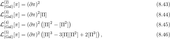 ℒ (2) [π] = (∂ π)2 (8.43 ) (Gal) ℒ (3) [π] = (∂ π)2[Π ] (8.44 ) (Gal) ( ) ℒ ((4)Gal)[π] = (∂ π)2 [Π ]2 − [Π2 ] (8.45 ) (5) 2( 3 2 3) ℒ (Gal)[π] = (∂ π) [Π ] − 3[Π][Π ] + 2 [Π ] , (8.46 )