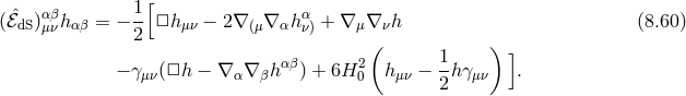 [ (ˆℰdS)αμβνhαβ = − 1-□h μν − 2∇ (μ∇ αhαν) + ∇ μ∇ νh (8.60 ) 2 ( ) αβ 2 1- ] − γμν(□h − ∇ α∇ βh ) + 6H 0 hμν − 2h γμν .