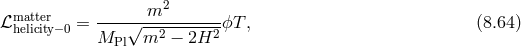 matter -------m2------- ℒ helicity−0 = M √m2--−--2H2-ϕT , (8.64 ) Pl